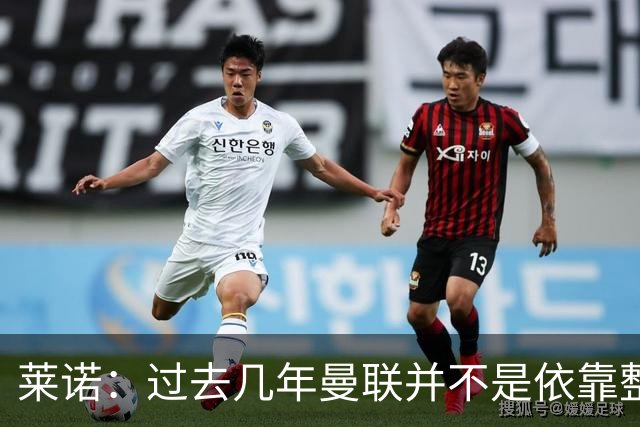 莱诺：过去几年曼联并不是依靠整体取胜，他们球员的个人实力很强